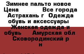 Зимнее пальто новое › Цена ­ 2 500 - Все города, Астрахань г. Одежда, обувь и аксессуары » Женская одежда и обувь   . Амурская обл.,Сковородинский р-н